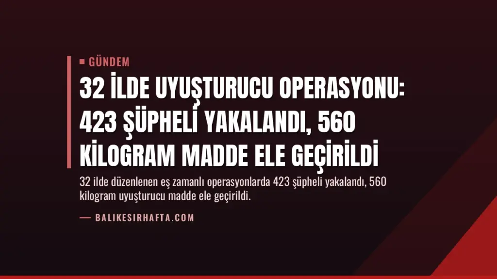 32 İlde Uyuşturucu Operasyonu: 423 Şüpheli Yakalandı, 560 Kilogram Madde Ele Geçirildi