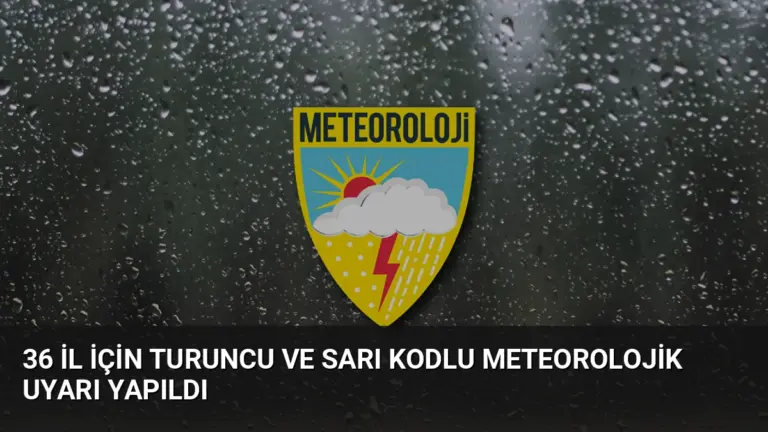 36 İl İçin Turuncu ve Sarı Kodlu Meteorolojik Uyarı Yapıldı