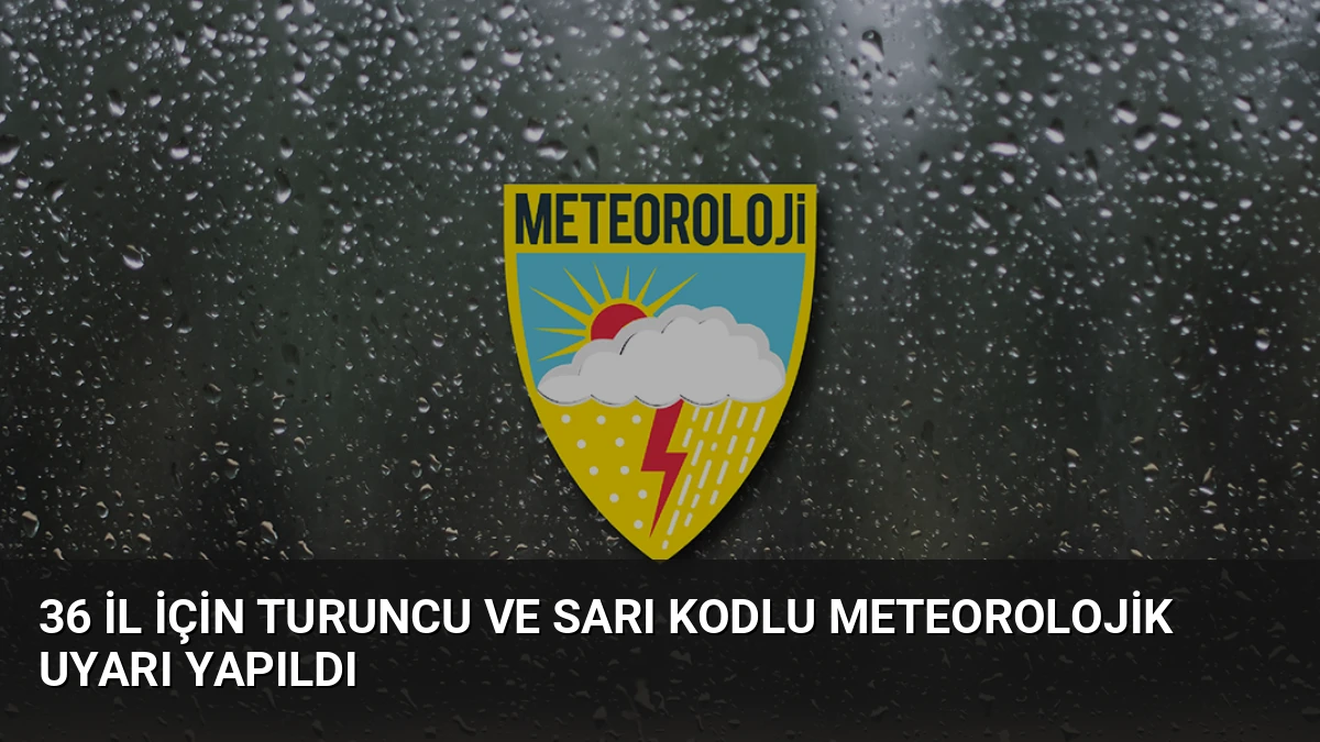 36 İl İçin Turuncu ve Sarı Kodlu Meteorolojik Uyarı Yapıldı