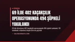 69 İlde 402 Kaçakçılık Operasyonunda 494 Şüpheli Yakalandı