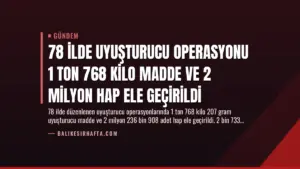 78 İlde Uyuşturucu Operasyonu 1 Ton 768 Kilo Madde ve 2 Milyon Hap Ele Geçirildi
