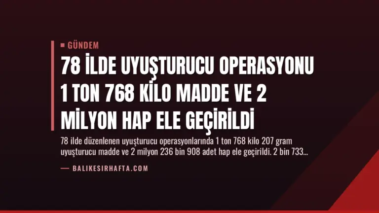 78 İlde Uyuşturucu Operasyonu 1 Ton 768 Kilo Madde ve 2 Milyon Hap Ele Geçirildi