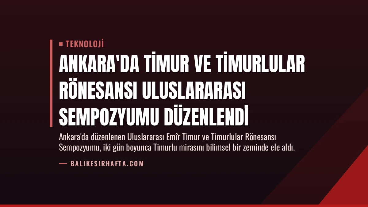 Ankara’da Timur ve Timurlular Rönesansı Uluslararası Sempozyumu Düzenlendi