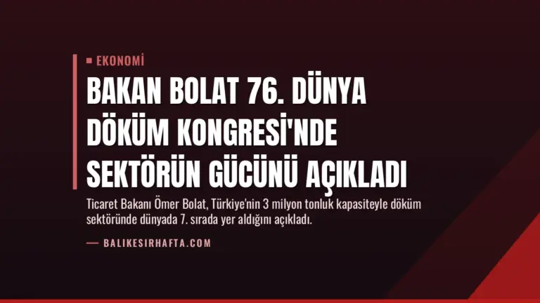 Bakan Bolat 76. Dünya Döküm Kongresi’nde Sektörün Gücünü Açıkladı