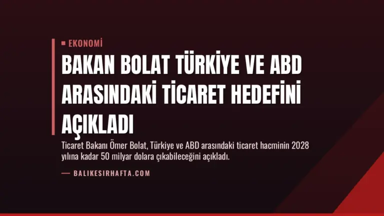 Bakan Bolat Türkiye ve ABD Arasındaki Ticaret Hedefini Açıkladı