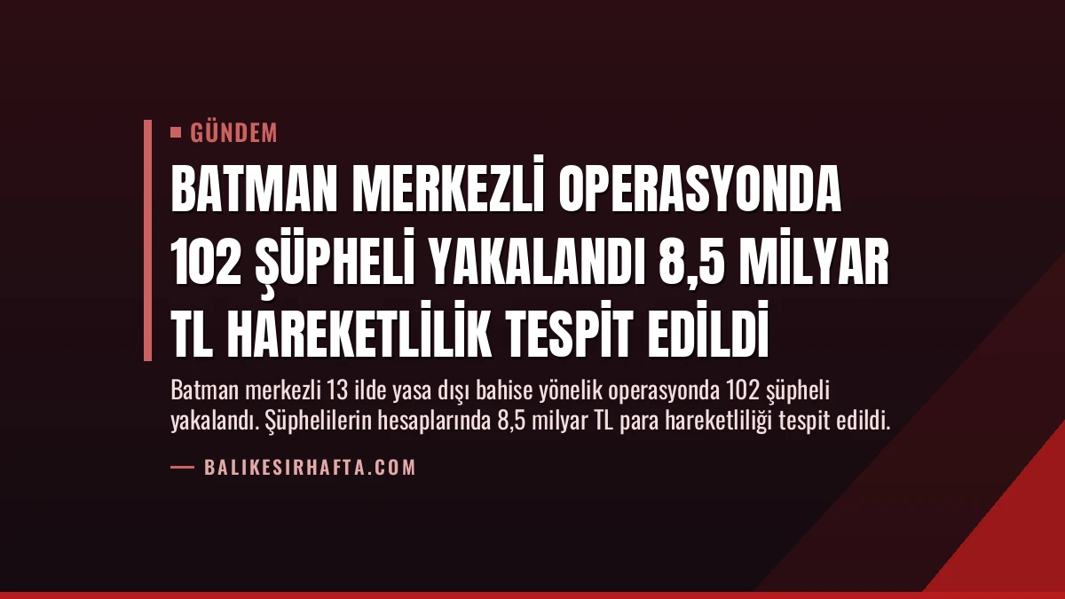 Batman Merkezli Operasyonda 102 Şüpheli Yakalandı 8,5 Milyar TL Hareketlilik Tespit Edildi
