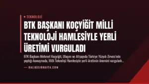 BTK Başkanı Koçyiğit Milli Teknoloji Hamlesiyle Yerli Üretimi Vurguladı