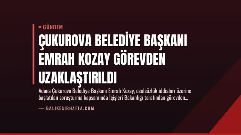 Çukurova Belediye Başkanı Emrah Kozay Görevden Uzaklaştırıldı
