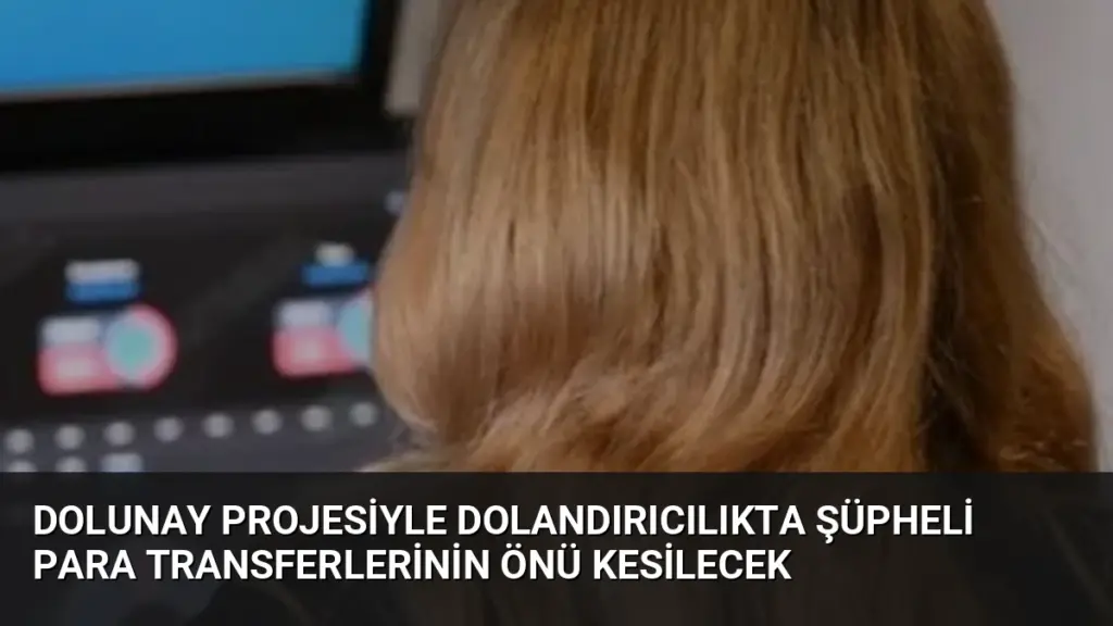 DOLUNAY Projesiyle Dolandırıcılıkta Şüpheli Para Transferlerinin Önü Kesilecek
