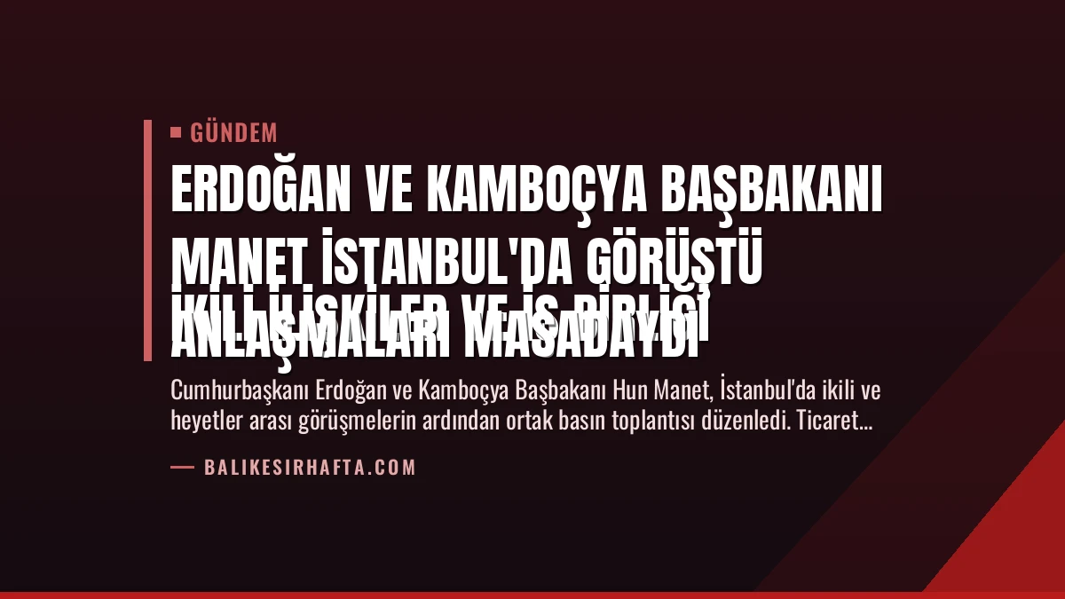 Erdoğan ve Kamboçya Başbakanı Manet İstanbul’da Görüştü
İkili İlişkiler ve İş Birliği Anlaşmaları Masadaydı