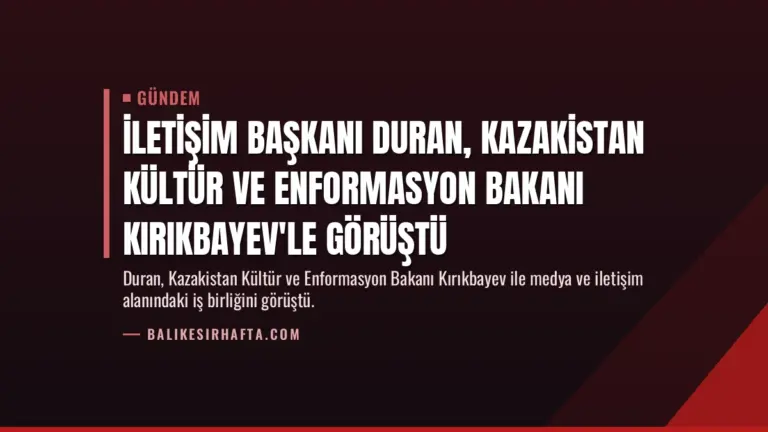 İletişim Başkanı Duran, Kazakistan Kültür ve Enformasyon Bakanı Kırıkbayev'le görüştü