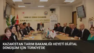 Kazakistan Tarım Bakanlığı Heyeti Dijital Dönüşüm İçin Türkiye’de
