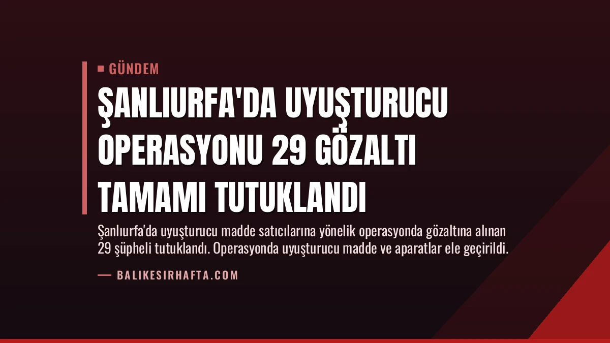 Şanlıurfa’da Uyuşturucu Operasyonu 29 Gözaltı Tamamı Tutuklandı