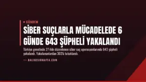 Siber Suçlarla Mücadelede 6 Günde 643 Şüpheli Yakalandı
