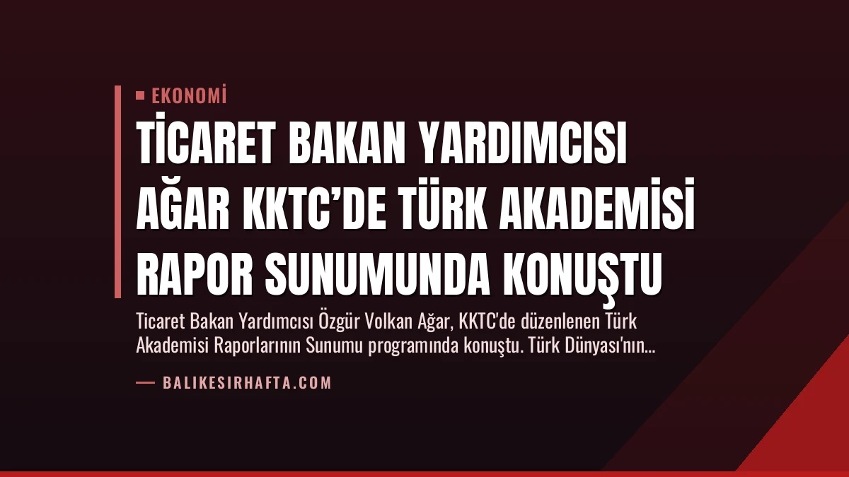 Ticaret Bakan Yardımcısı Ağar KKTC’de Türk Akademisi Rapor Sunumunda Konuştu
