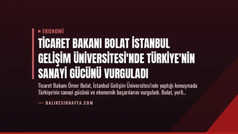 Ticaret Bakanı Bolat İstanbul Gelişim Üniversitesi’nde Türkiye’nin Sanayi Gücünü Vurguladı
