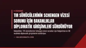 TIR Sürücülerinin Schengen Vizesi Sorunu İçin Bakanlıklar Diplomatik Girişimleri Sürdürüyor