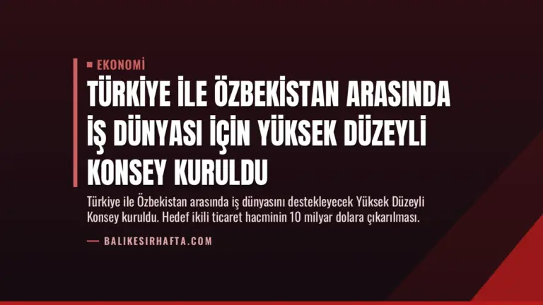 Türkiye ile Özbekistan Arasında İş Dünyası İçin Yüksek Düzeyli Konsey Kuruldu