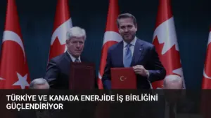 Türkiye ve Kanada Enerjide İş Birliğini Güçlendiriyor