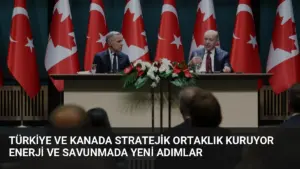 Türkiye ve Kanada Stratejik Ortaklık Kuruyor Enerji ve Savunmada Yeni Adımlar