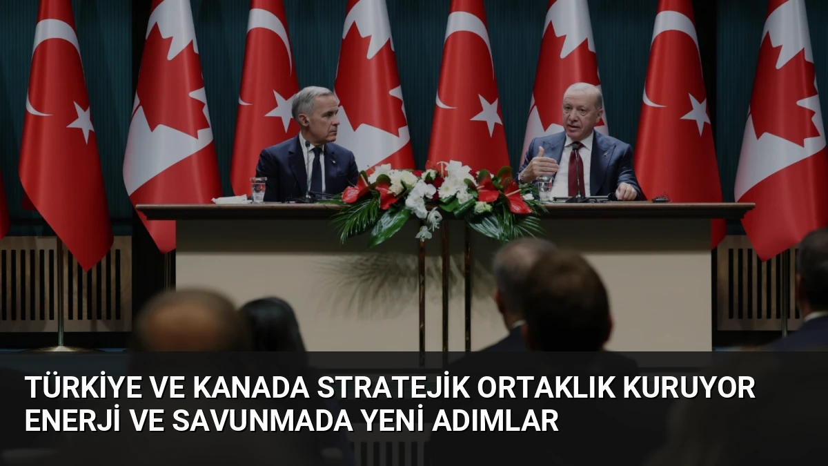 Türkiye ve Kanada Stratejik Ortaklık Kuruyor Enerji ve Savunmada Yeni Adımlar