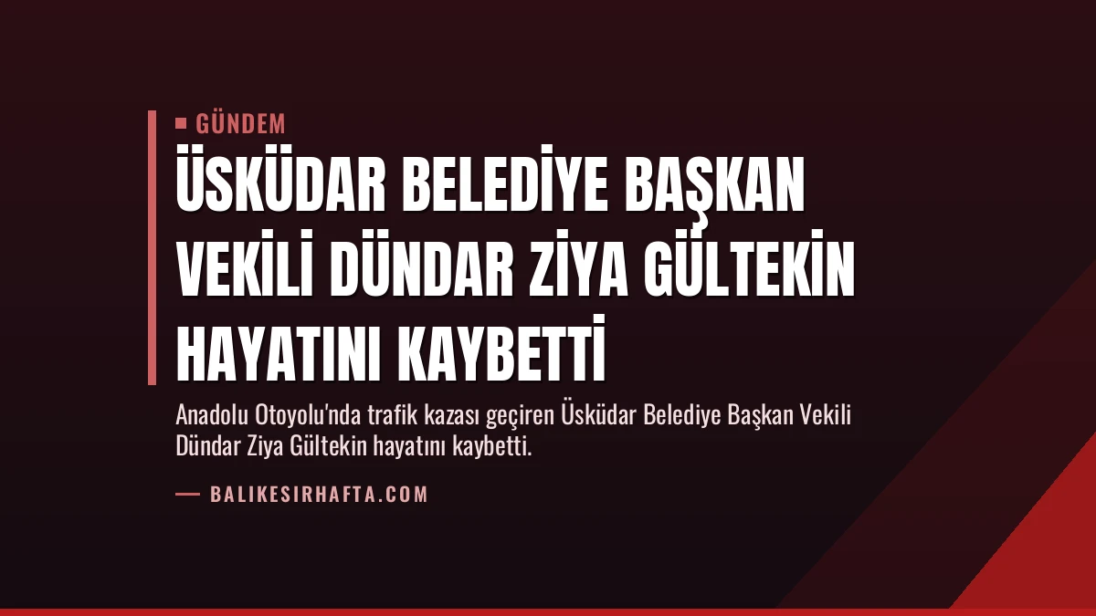 Üsküdar Belediye Başkan Vekili Dündar Ziya Gültekin hayatını kaybetti